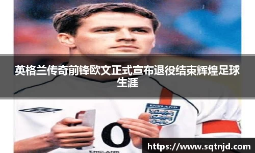 英格兰传奇前锋欧文正式宣布退役结束辉煌足球生涯