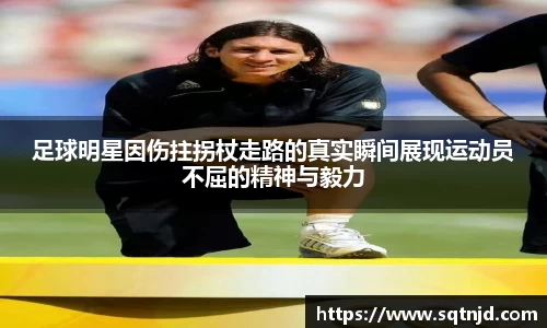 足球明星因伤拄拐杖走路的真实瞬间展现运动员不屈的精神与毅力