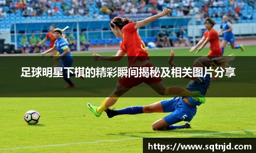 足球明星下棋的精彩瞬间揭秘及相关图片分享